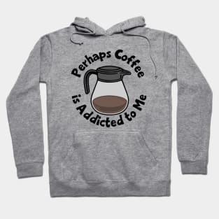 Perhaps Coffee Is Addicted To Me Hoodie